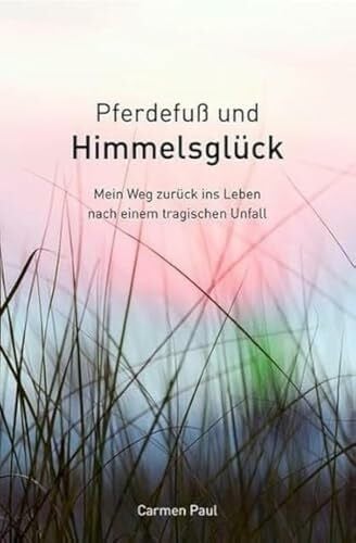 Carmen Paul Pferdefuß und Himmelsglück - Mein Weg zurück ins Leben nach einem tragischen Unfall