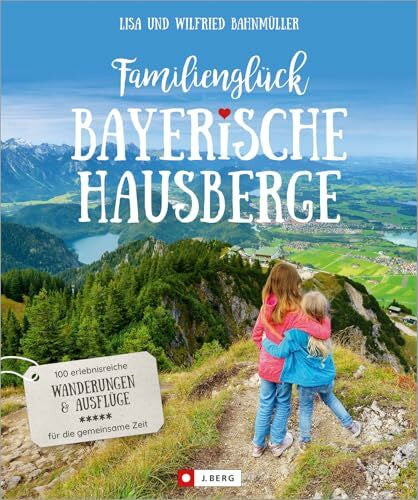 Bahnmüller, Wilfried und Lisa Familienglück Bayerische Hausberge. 100 erlebnisreiche Wanderungen und Ausflüge für die ganze Familie. Je 10 kindgerechte Wander- und 10 ... und ... und Ausflüge für die gemeinsame Zeit