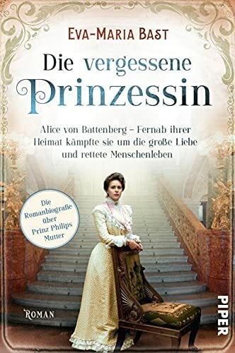 Bast, Eva-Maria Die vergessene Prinzessin (Bedeutende Frauen, die die Welt verändern 7): Alice von Battenberg – Fernab ihrer Heimat kämpfte sie um die große Liebe und ... | Romanbiografie über Prinz Philips Mutter