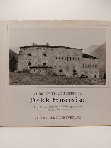Hackelsberger, Christoph Die Franzensfeste: Ein Monumentalwerk der Befestigungskunst des 19. Jahrhunderts