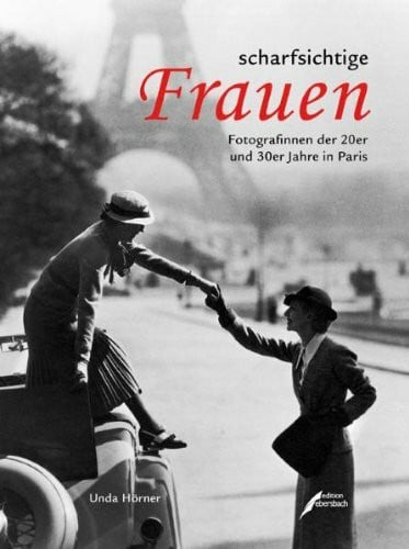 Hörner, Unda scharfsichtige Frauen: Fotografinnen der 20er und 30er Jahre in Paris