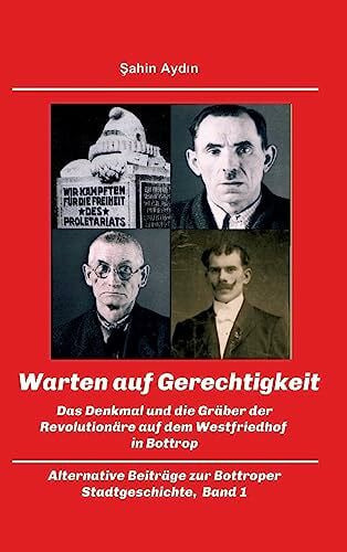 Aydin, Sahin Warten auf Gerechtigkeit: Das Denkmal und die Gräber der Revolutionäre auf dem Westfriedhof in Bottrop (Band 1)