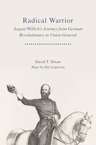 Dixon, David Radical Warrior: August Willich's Journey from German Revolutionary to Union General