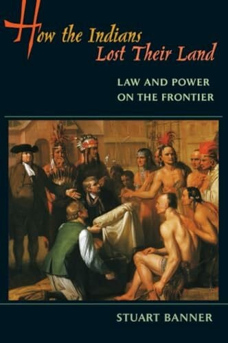 Banner, Stuart How the Indians Lost Their Land: Law and Power on the Frontier