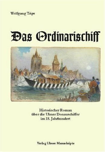 Trips, Wolfgang Das Ordinarischiff: Historischer Roman über die Ulmer Donauschiffer im 18. Jahrhundert