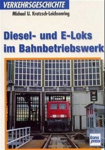 Kratsch-Leichsering, Michael Diesel- und E-Loks im Bahnbetriebswerk: Verkehrsgeschichte (Transpress Verkehrsgeschichte)