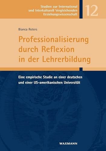 Roters, Bianca Professionalisierung durch Reflexion in der Lehrerbildung: Eine empirische Studie an einer deutschen und einer US-amerikanischen Universität (Studien ... Vergleichenden Erziehungswissenschaft)