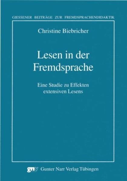 Christine Biebricher Lesen in der Fremdsprache: Eine Studie zu Effekten extensiven Lesens (Giessener Beiträge zur Fremdsprachendidaktik)