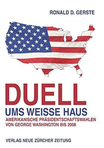 Ronald D. Gerste Duell ums Weisse Haus: Amerikanische Präsidentschaftswahlen von George Washington bis 2008