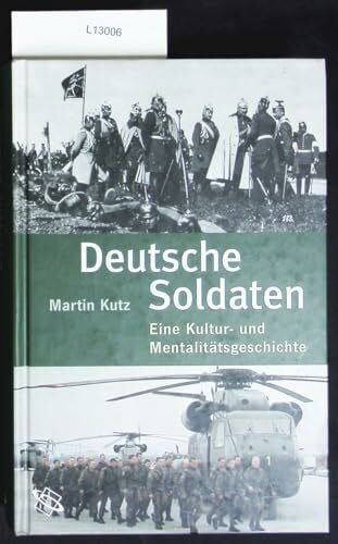 Kutz, Martin Deutsche Soldaten. Eine Kultur- und Mentalitätsgeschichte.