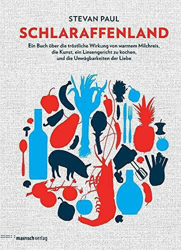 Paul, Stevan Schlaraffenland: Ein Buch über die tröstliche Wirkung von warmem Milchreis, die Kunst, ein Linsengericht zu kochen, und die Unwägbarkeiten der Liebe