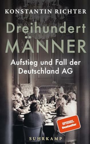 Richter, Konstantin Dreihundert Männer: Aufstieg und Fall der Deutschland AG | Eine glänzend erzählte Geschichte der deutschen Wirtschaft