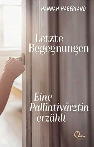 Haberland, Hannah Letzte Begegnungen: Eine Palliativärztin erzählt