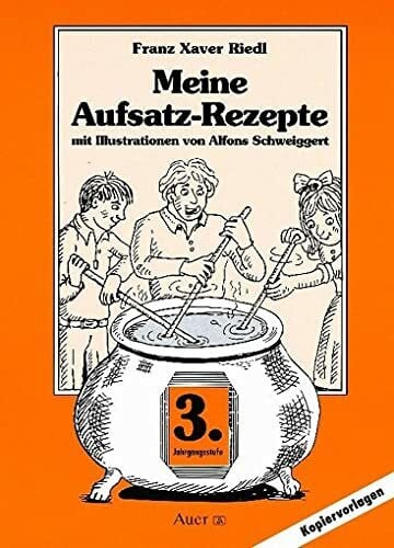 Schweiggert, Alfons Meine Aufsatz-Rezepte, 3. Jahrgangsstufe: Mit Kopiervorlagen
