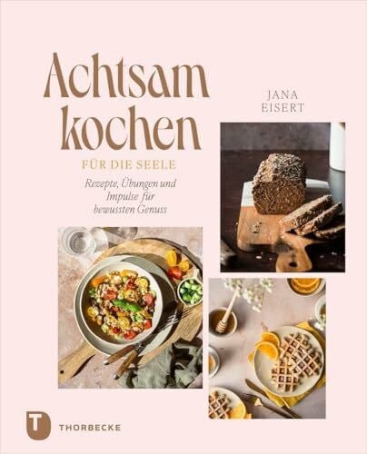 Eisert, Jana Achtsam kochen für die Seele: Rezepte, Übungen und Impulse für bewussten Genuss