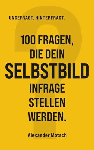 Motsch, Alexander 100 Fragen, die dein Selbstbild infrage stellen werden. (UNGEFRAGT. HINTERFRAGT.)