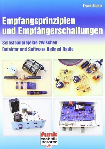 Sichla, Frank Empfangsprinzipien und Empfängerschaltungen: Selbstbauprojekte zwischen Detektor und Software Defined Radio