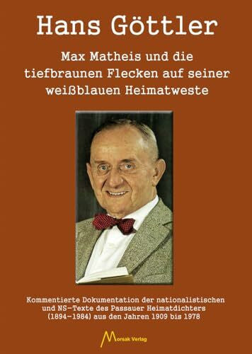 Göttler, Hans Max Matheis und die tiefbraunen Flecken auf seiner weißblauen Heimatweste: Kommentierte Dokumentation der nationalistischen und NS-Texte des Passauer ... (1894-1984) aus den Jahren 1909 bis 1978