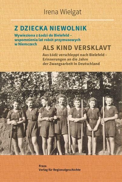 Wielgat, Irena Als Kind versklavt: Aus Łódź verschleppt nach Bielefeld – Erinnerungen an die Jahre der Zwangsarbeit in Deutschland (Quellen zur Regionalgeschichte)