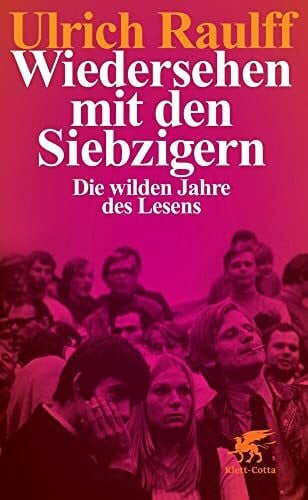 Raulff, Ulrich Wiedersehen mit den Siebzigern: Die wilden Jahre des Lesens