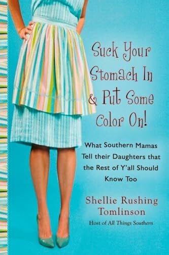 Tomlinson, Shellie Rushing Suck Your Stomach in and Put Some Color On!: What Southern Mamas Tell Their Daughters that the Rest of Y'all Should Know Too