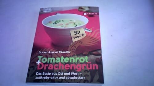 Bihlmaier, Susanne Tomatenrot + Drachengrün: 3x täglich: Das Beste aus Ost und West – antikrebs-aktiv und abwehrstark