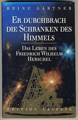 Gärtner Heinz Er durchbrach die Schranken des Himmels. Das Leben des Friedrich Wilhelm Herschel.