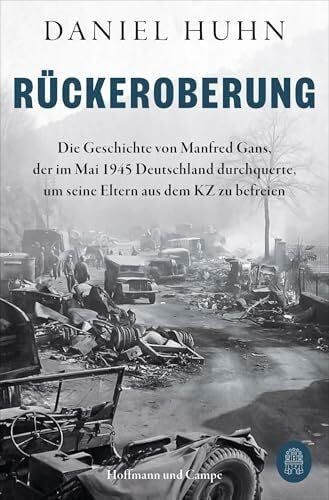 Huhn, Daniel Rückeroberung: Die Geschichte von Manfred Gans, der im Mai 1945 Deutschland durchquerte, um seine Eltern aus dem KZ zu befreien