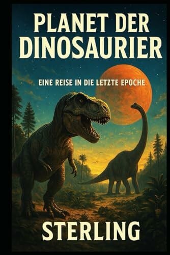 Sterling Planet der Dinosaurier I Eine Reise in die letzte Epoche: Ursprung, Überleben und Verlust