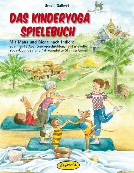 Ursula Salbert Das Kinderyoga-Spielebuch: Mit Maus und Biene nach Indien: Spannende Abenteuergeschichten, fantasievolle Yoga-Übungen und 14 komplette Stundenbilder