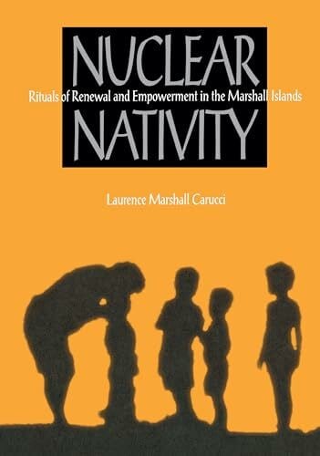 Carucci, Laurence Marshall Nuclear Nativity: Rituals of Renewal and Empowerment in the Marshall Islands