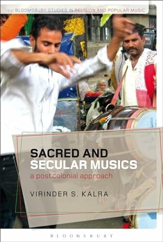 Kalra, Dr Virinder S. Sacred and Secular Musics: A Postcolonial Approach (Bloomsbury Studies in Religion and Popular Music)