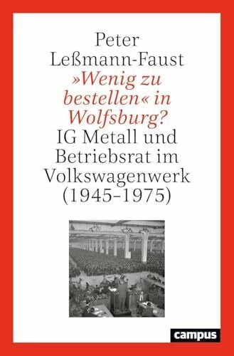 Leßmann-Faust, Peter »Wenig zu bestellen« in Wolfsburg?: IG Metall und Betriebsrat im Volkswagenwerk (1945–1975)