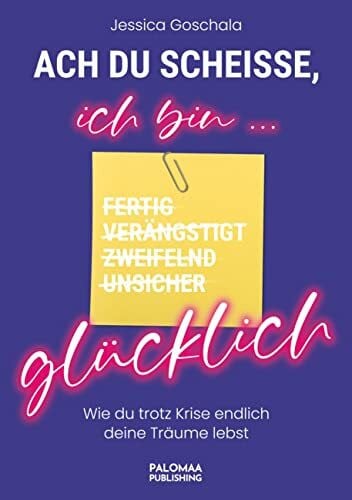 Goschala, Jessica Ach du Scheiße, ich bin glücklich: Wie du trotz Krise endlich deine Träume lebst