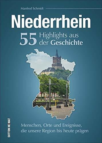 Schmidt, Manfred Niederrhein. 55 Highlights aus der Geschichte. Menschen, Orte und Ereignisse die unsere Region bis heute prägen. Reich bebilderte Schlaglichter. (Sutton Heimatarchiv)