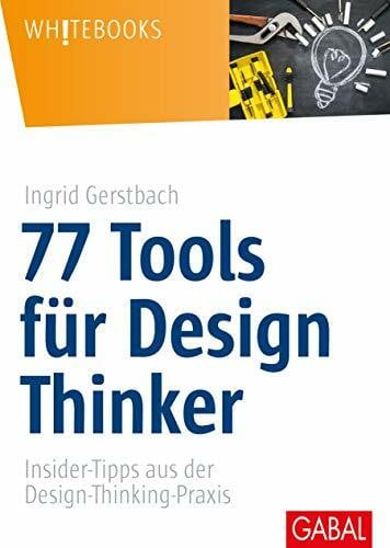 Gerstbach, Ingrid 77 Tools für Design Thinker: Insider-Tipps aus der Design-Thinking-Praxis (Whitebooks)