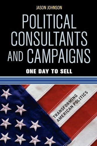 Johnson, Jason Political Consultants and Campaigns: One Day to Sell (Transforming American Politics)