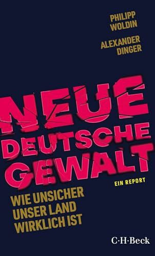 Dinger, Alexander Neue Deutsche Gewalt: Wie unsicher unser Land wirklich ist. Ein Report (Beck Paperback)