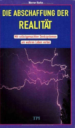 Harke, Werner Die Abschaffung der Realität: Mit selbstgemachten Denksystemen am wahren Leben vorbei