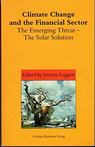 Legett, Jeremy Climate Change and the Financial Sector: The Emerging Threat - The Solar Solution