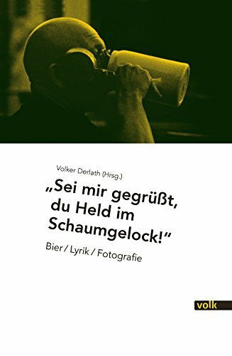 Volker Derlath Sei mir gegrüßt, Du Held im Schaumgelock!: Bier / Lyrik / Fotografie