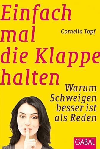 Topf, Cornelia Einfach mal die Klappe halten: Warum Schweigen besser ist als Reden (Dein Erfolg)
