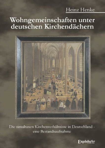 Heinz Henke Wohngemeinschaften unter deutschen Kirchendächern: Die simultanen Kirchenverhältnisse in Deutschland - eine Bestandsaufnahme