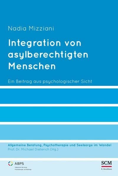 Mizziani, Nadia Integration von asylberechtigten Menschen: Ein Beitrag aus psychologischer Sicht (Allgemeine Beratung, Psychotherapie und Seelsorge, 6, Band 6)