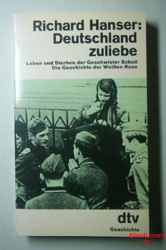 Hanser, Richard Deutschland zuliebe: Leben und Sterben der Geschwister Scholl – Die Geschichte der Weißen Rose (dtv Literatur)