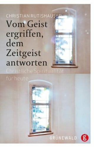 Rutishauser, Christian Vom Geist ergriffen, dem Zeitgeist antworten: Christliche Spiritualität für heute