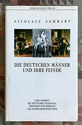 Sombart, Nicolaus Die deutschen Männer und ihre Feinde: Carl Schmitt - ein deutsches Schicksal zwischen Männerbund und Matriarchatsmythos