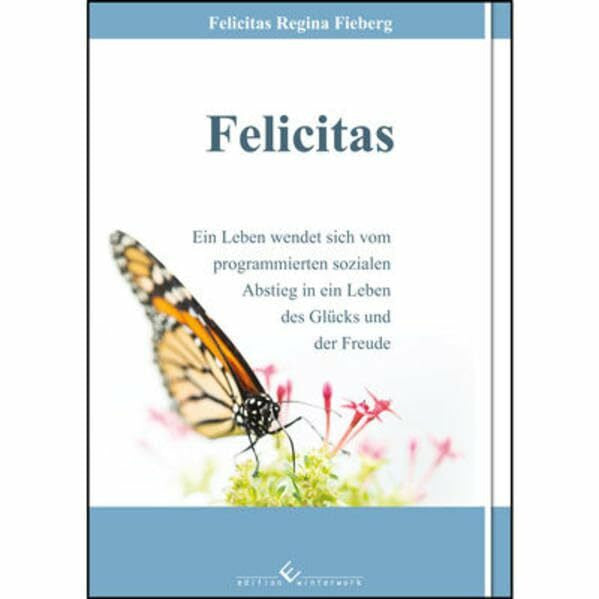 Regina Fieberg, Felicitas Felicitas: Ein Leben wendet sich vom programmierten sozialen Abstieg in ein Leben des Glücks und der Freude