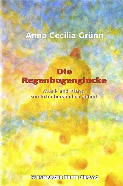 Anna Cecilia Grünn Die Regenbogenglocke: Musik und Klang, sinnlich-übersinnlich gehört
