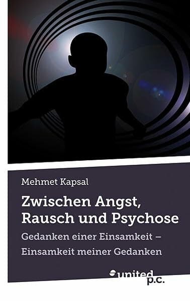 Kapsal, Mehmet Zwischen Angst, Rausch und Psychose: Gedanken einer Einsamkeit - Einsamkeit meiner Gedanken